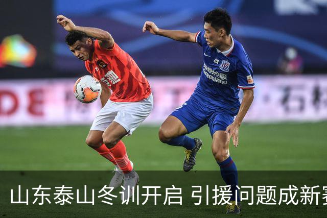 山东泰山冬训开启 引援问题成新赛季备战核心困难