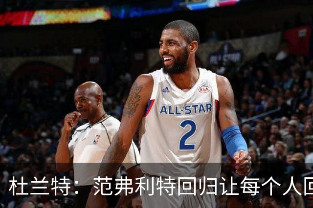 杜兰特：范弗利特回归让每个人回到最舒服的位置