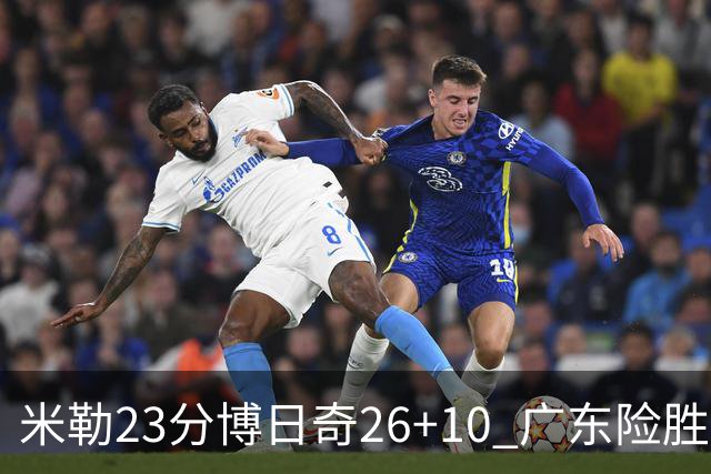 米勒23分博日奇26+10 广东险胜送宁波4连败