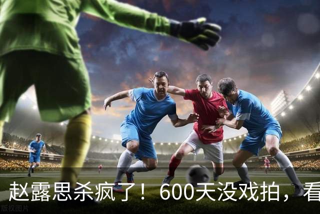 赵露思杀疯了！600天没戏拍，看似凉透竟狂赚1亿，这仅是冰山一角