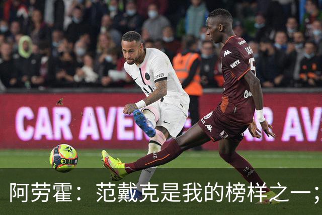 阿劳霍：范戴克是我的榜样之一；儿时唯一的偶像是小罗