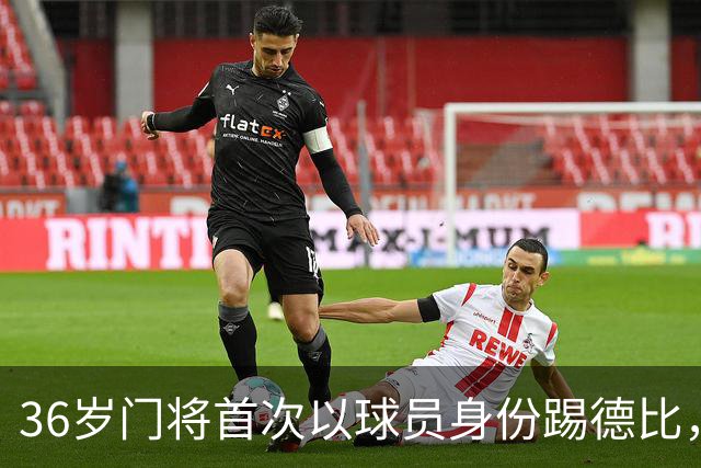 36岁门将首次以球员身份踢德比，父亲持季票坐客队看台