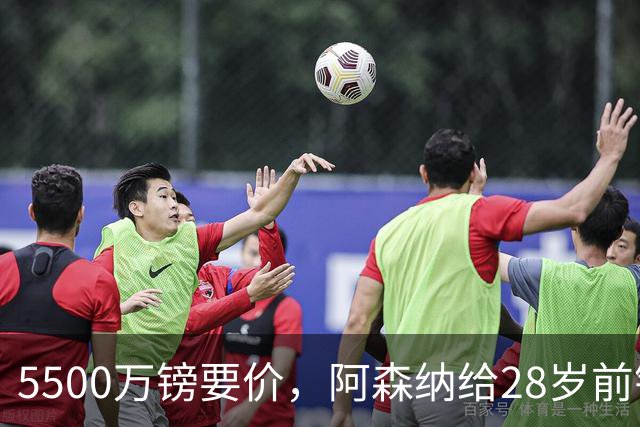 5500万镑要价，阿森纳给28岁前锋标了原价